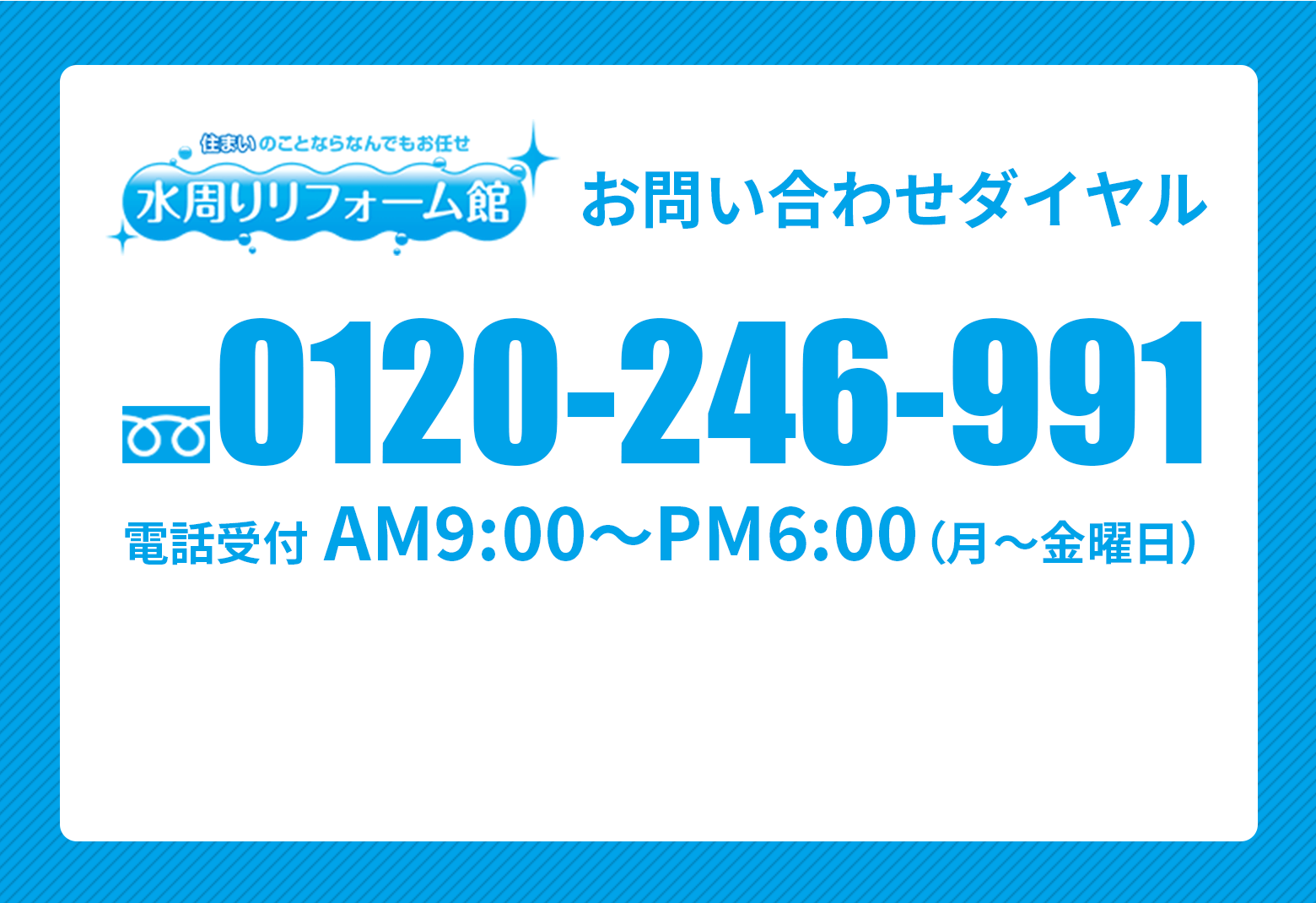 お問い合わせダイアル 0120-246-991 電話受付 AM9:00〜PM6:00（月〜金曜日）