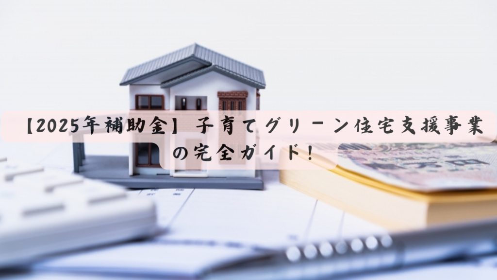 【2025年補助金】子育てグリーン住宅支援事業の完全ガイド！