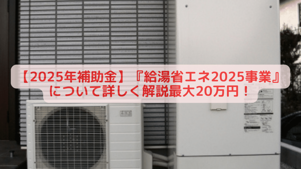 【2025年補助金】『給湯省エネ2025事業』について詳しく解説最大20万円！