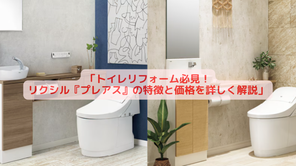 「トイレリフォーム必見！リクシル『プレアス』の特徴と価格を詳しく解説」